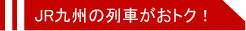 JR九州の列車がおトク！