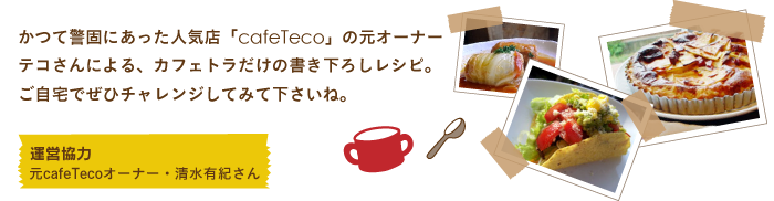 警固の人気カフェ「Cafe Teco」オーナー・手嶋さんによる、カフェトラだけの書き下ろしレシピ。ご自宅でぜひチャレンジしてみて下さいね。